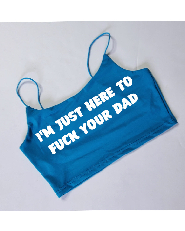 Your Choice Color Crop Top "I AM JUST HERE TO FUCK YOUR DAD" One Size (SMALL)
